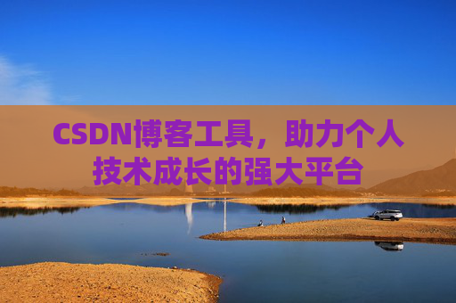 CSDN博客工具，助力个人技术成长的强大平台